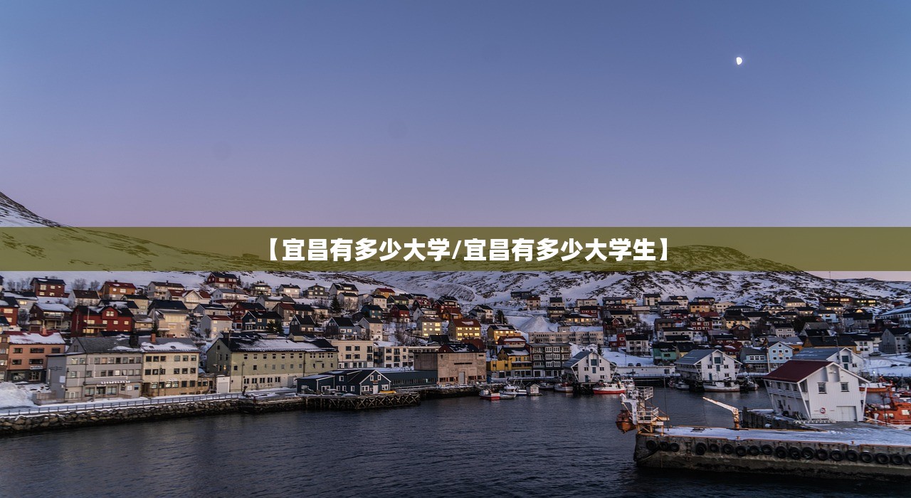 【宜昌有多少大学/宜昌有多少大学生】 【宜昌有多少大学/宜昌有多少大学生】