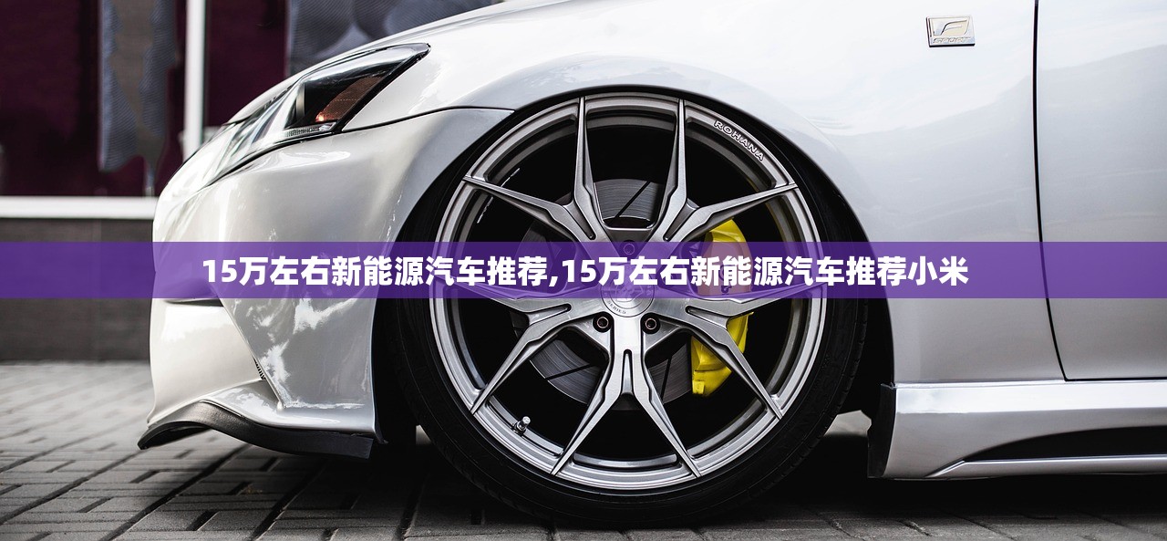 15万左右新能源汽车推荐,15万左右新能源汽车推荐小米 15万左右新能源汽车推荐,15万左右新能源汽车推荐小米
