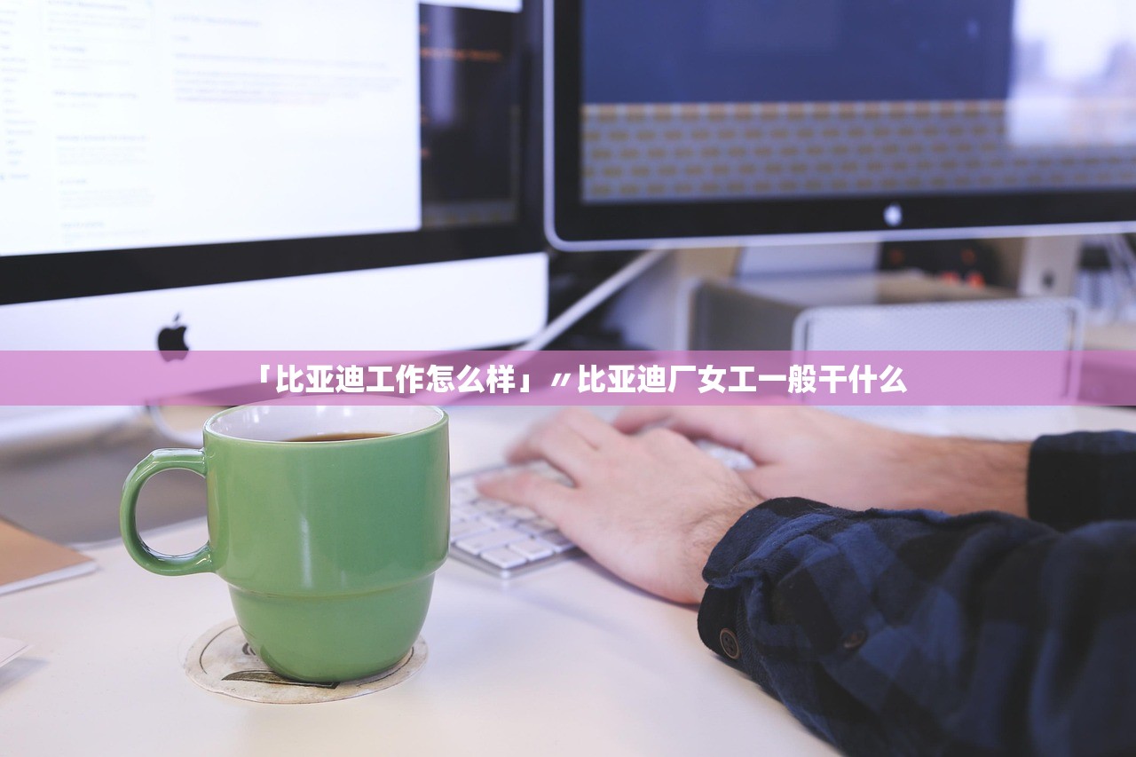「比亚迪工作怎么样」〃比亚迪厂女工一般干什么 「比亚迪工作怎么样」〃比亚迪厂女工一般干什么