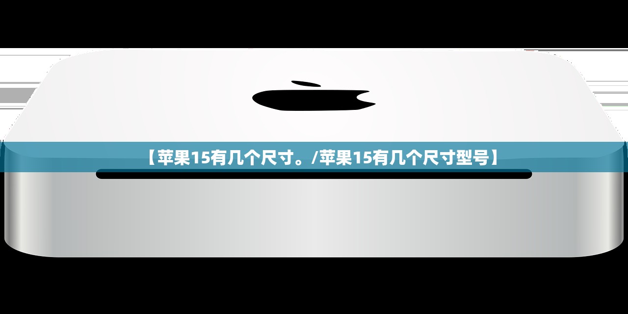 【苹果15有几个尺寸	。/苹果15有几个尺寸型号】