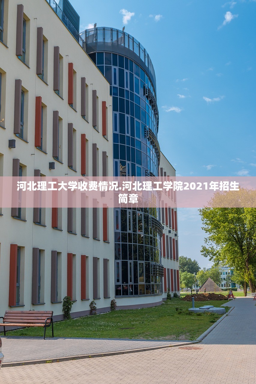 河北理工大学收费情况.河北理工学院2021年招生简章 河北理工大学收费情况.河北理工学院2021年招生简章