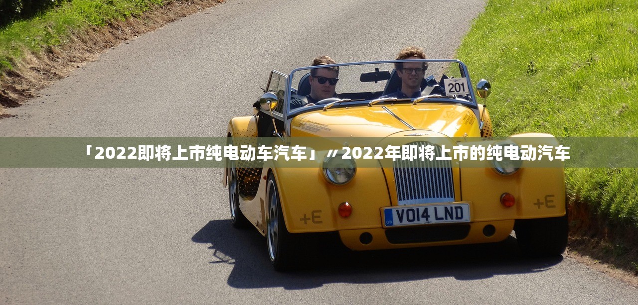 「2022即将上市纯电动车汽车」〃2022年即将上市的纯电动汽车