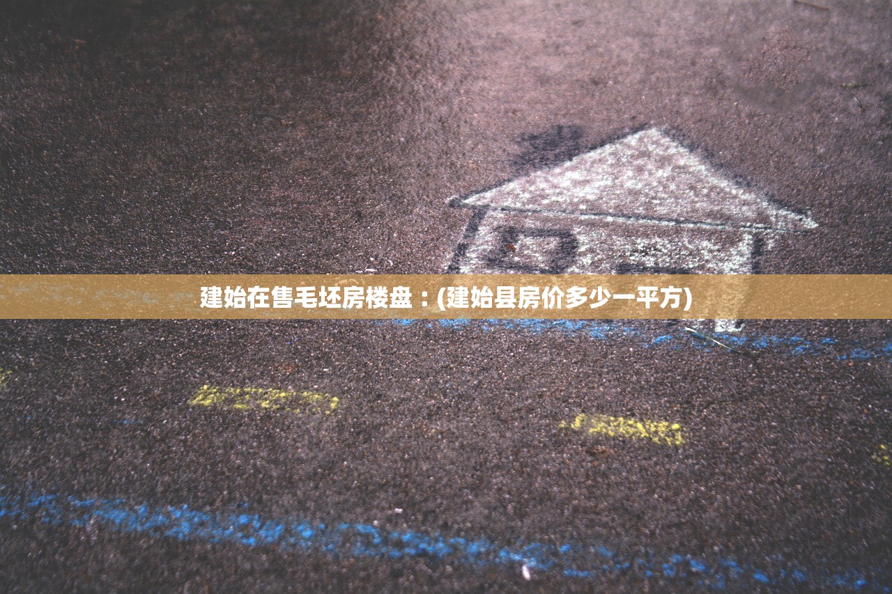 建始在售毛坯房楼盘︰(建始县房价多少一平方) 建始在售毛坯房楼盘︰(建始县房价多少一平方)