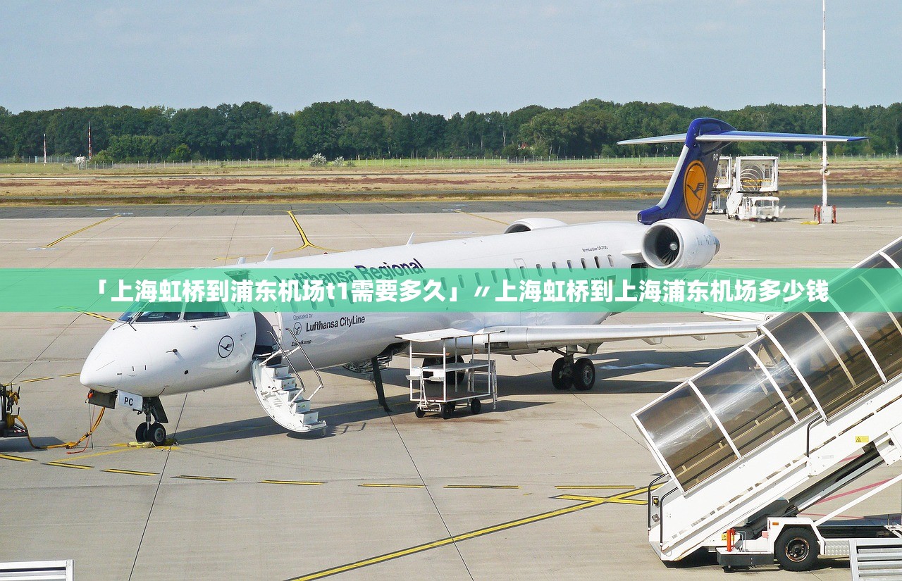 「上海虹桥到浦东机场t1需要多久」〃上海虹桥到上海浦东机场多少钱 「上海虹桥到浦东机场t1需要多久」〃上海虹桥到上海浦东机场多少钱