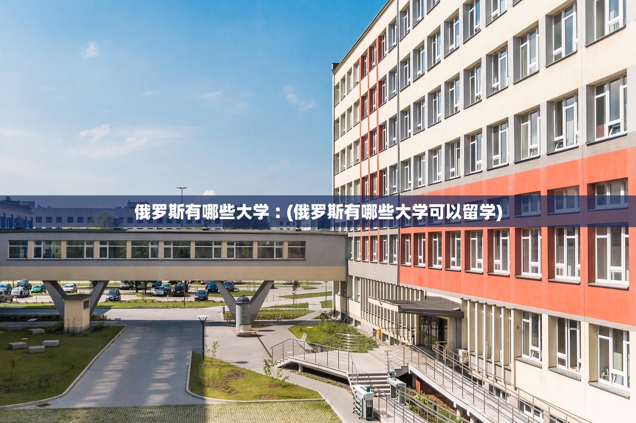 俄罗斯有哪些大学︰(俄罗斯有哪些大学可以留学) 俄罗斯有哪些大学︰(俄罗斯有哪些大学可以留学)