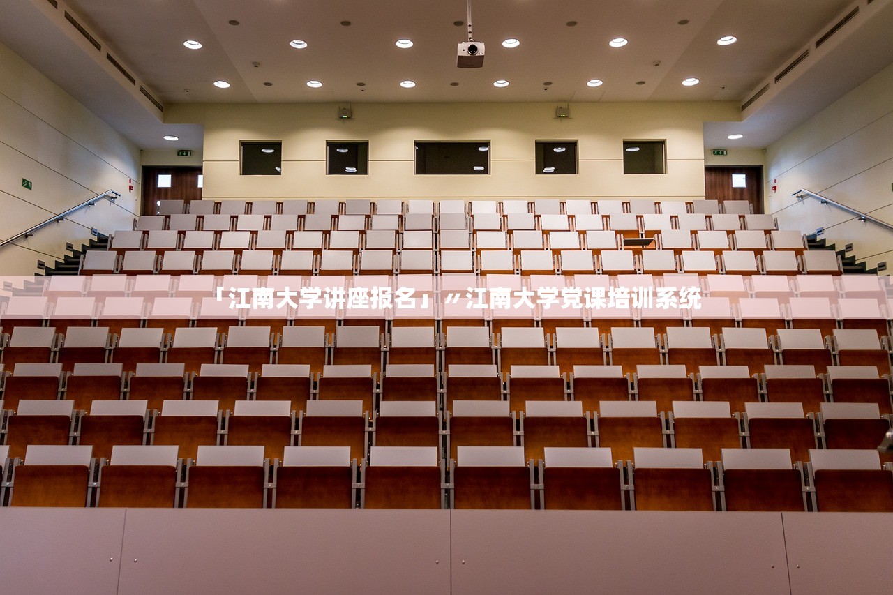 「江南大学讲座报名」〃江南大学党课培训系统 「江南大学讲座报名」〃江南大学党课培训系统