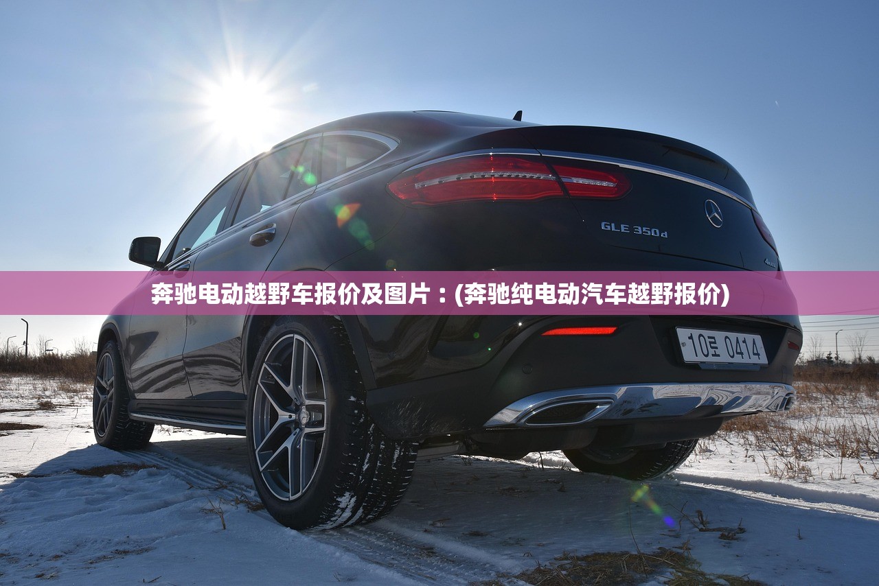 奔驰电动越野车报价及图片︰(奔驰纯电动汽车越野报价) 奔驰电动越野车报价及图片︰(奔驰纯电动汽车越野报价)