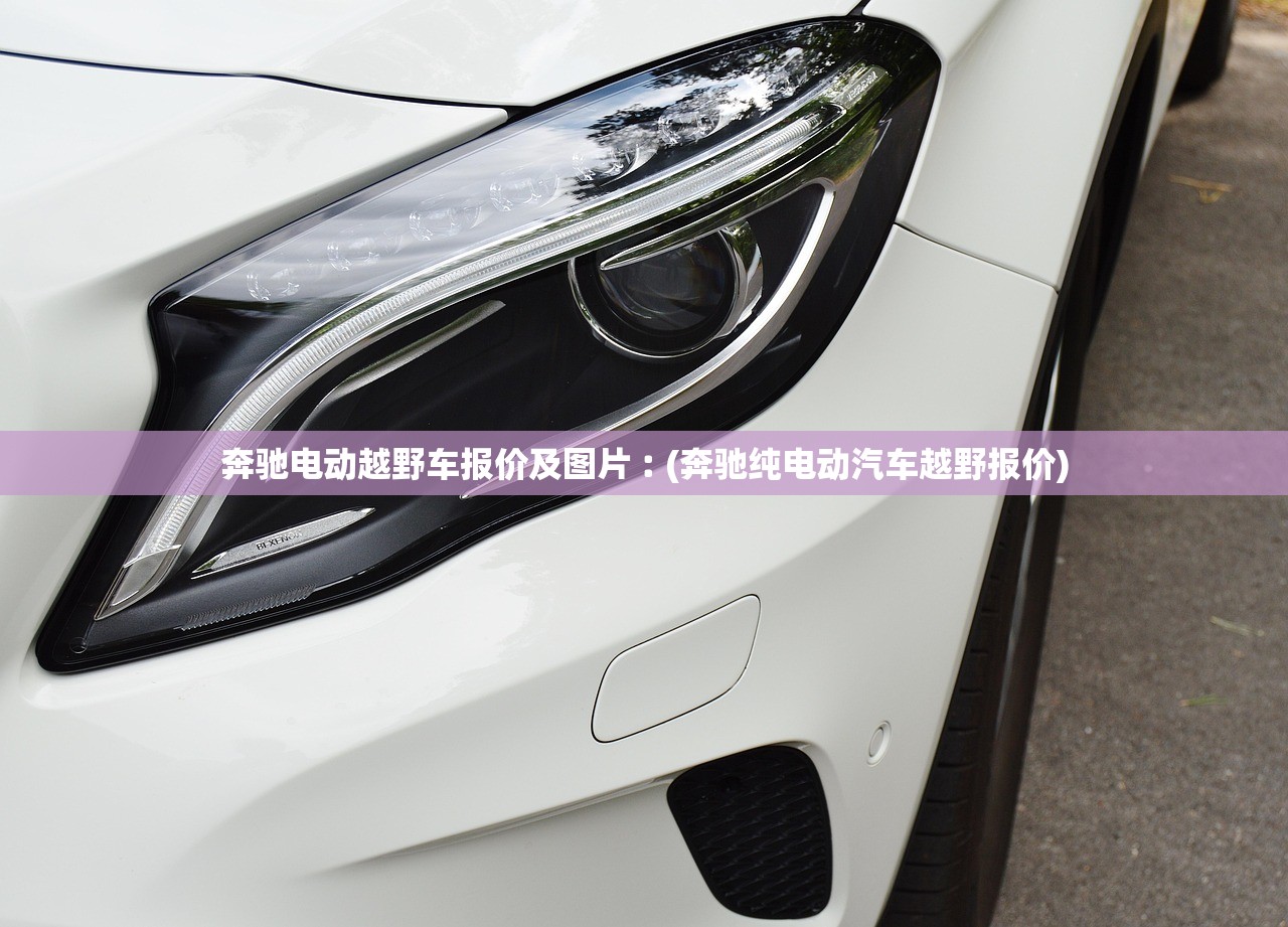 奔驰电动越野车报价及图片︰(奔驰纯电动汽车越野报价) 奔驰电动越野车报价及图片︰(奔驰纯电动汽车越野报价)