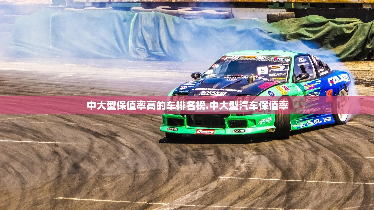 中大型保值率高的车排名榜.中大型汽车保值率 中大型保值率高的车排名榜.中大型汽车保值率