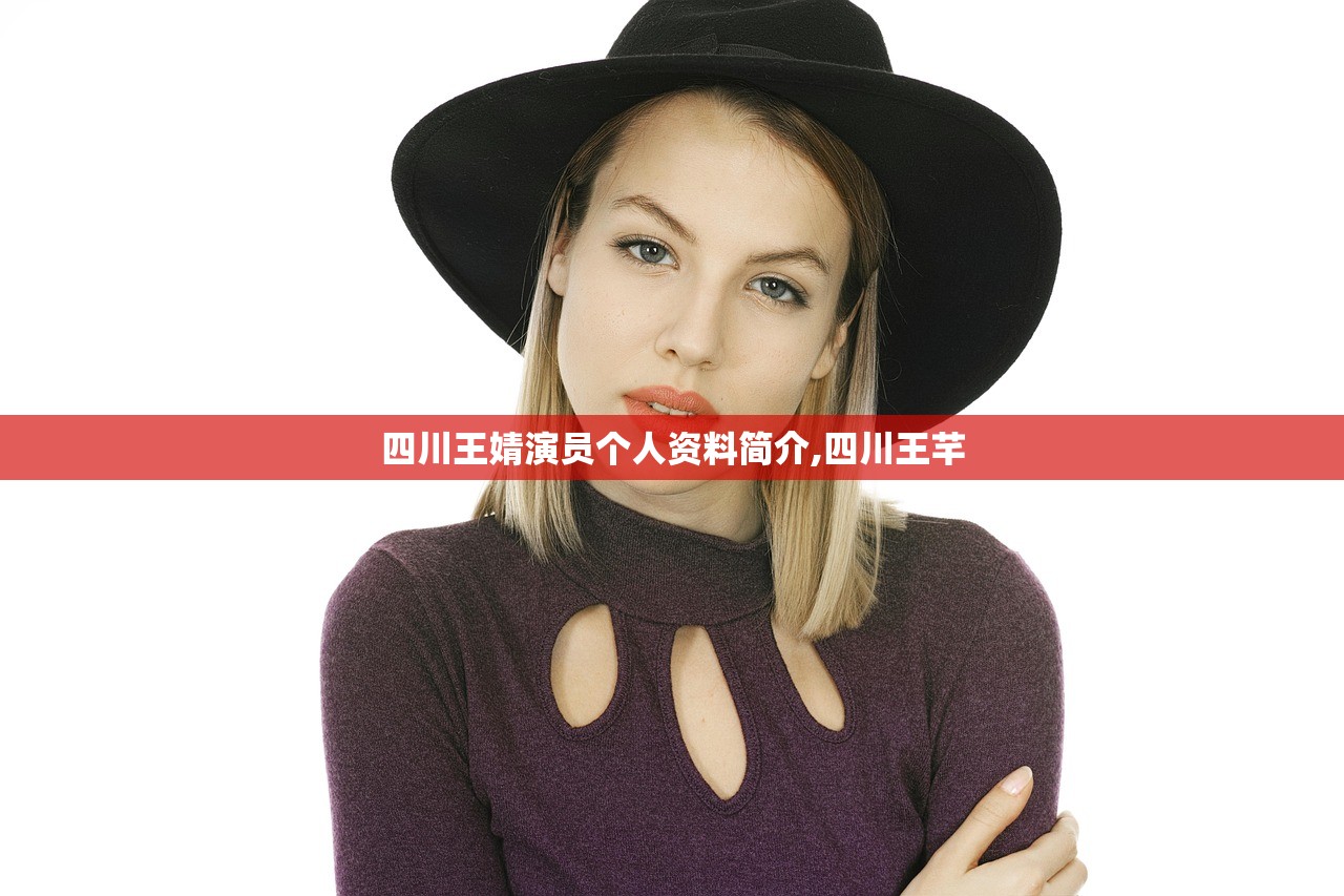 四川王婧演员个人资料简介,四川王芊 四川王婧演员个人资料简介,四川王芊
