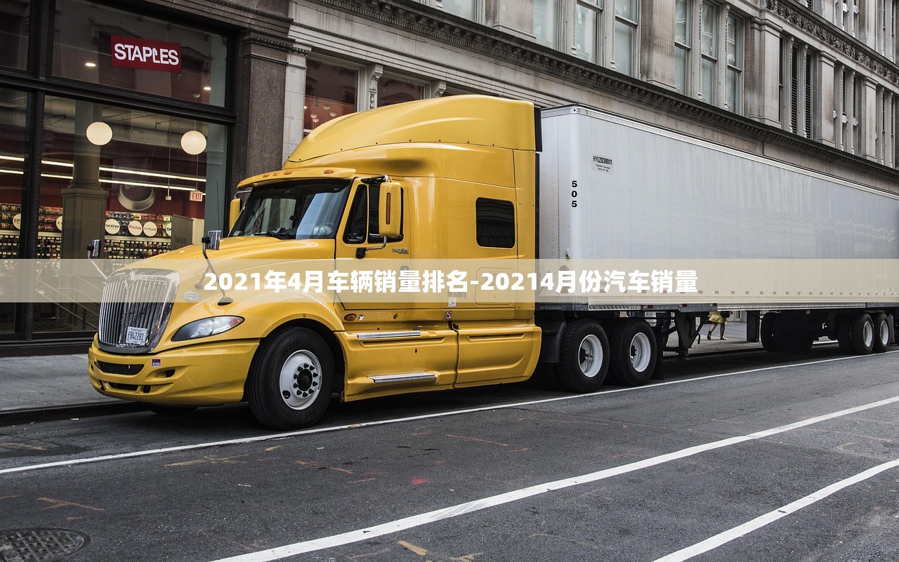 2021年4月车辆销量排名-20214月份汽车销量 2021年4月车辆销量排名-20214月份汽车销量