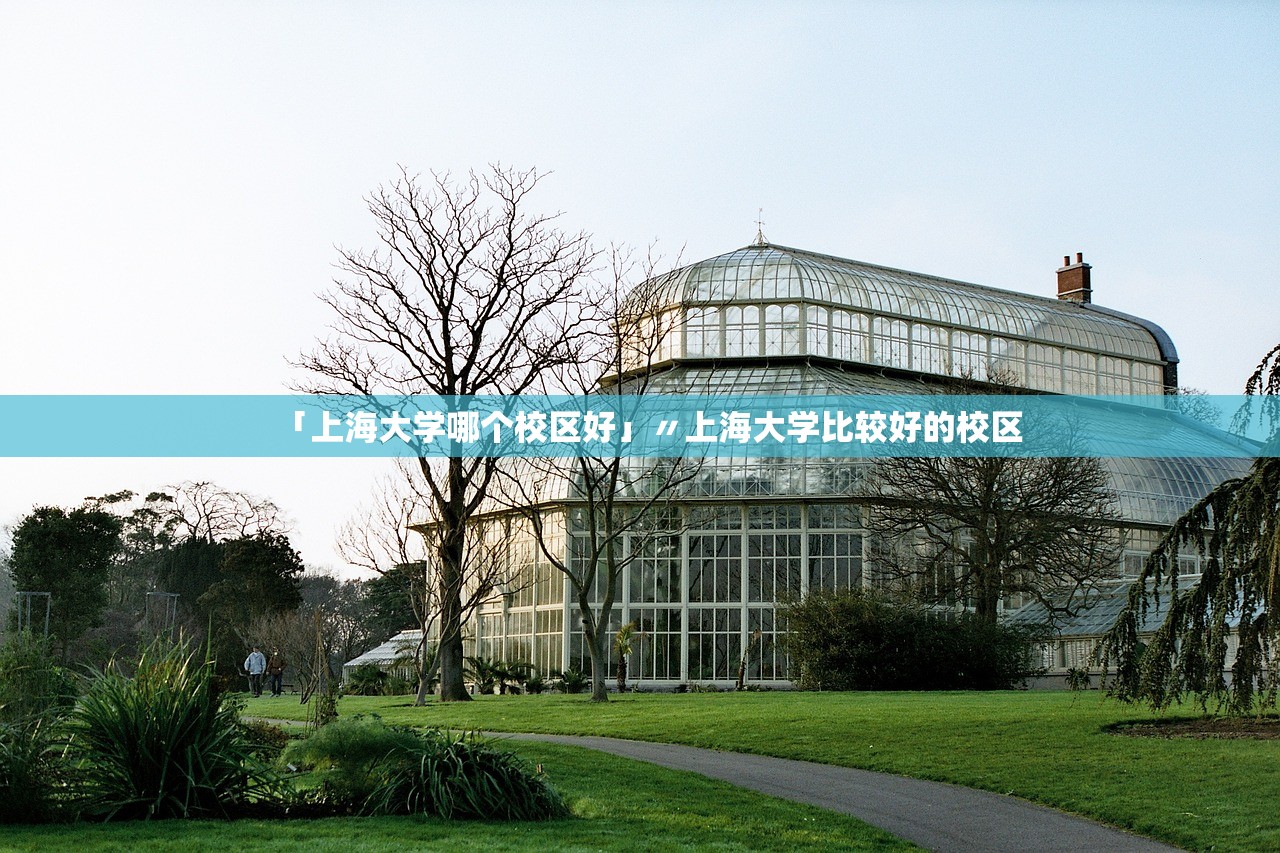「上海大学哪个校区好」〃上海大学比较好的校区 「上海大学哪个校区好」〃上海大学比较好的校区