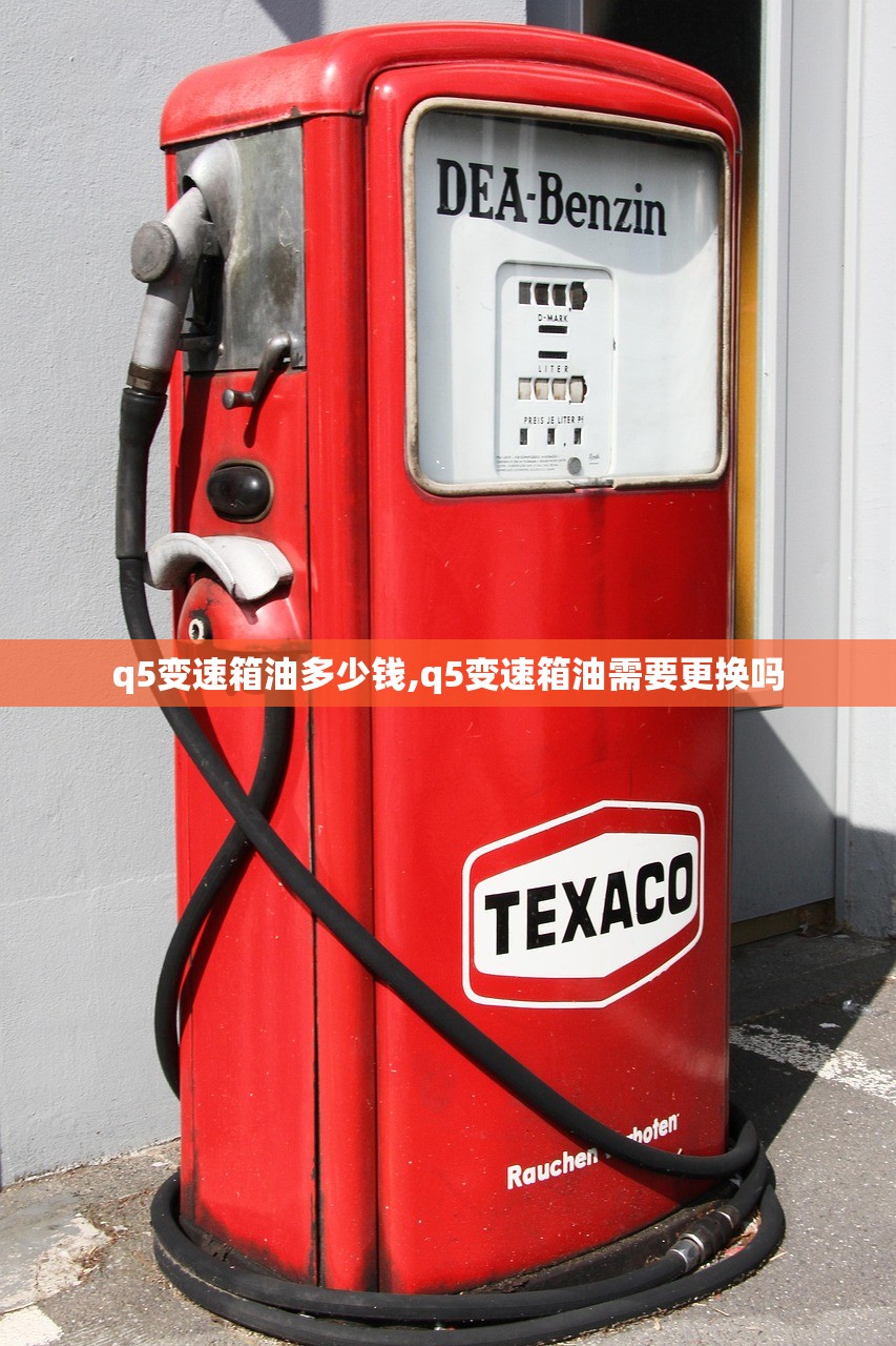 q5变速箱油多少钱,q5变速箱油需要更换吗 q5变速箱油多少钱,q5变速箱油需要更换吗