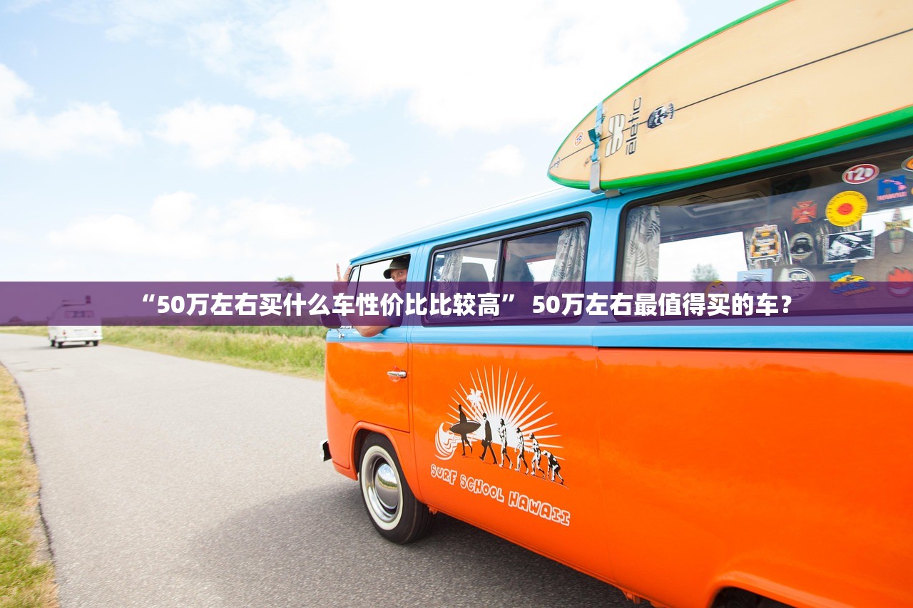 “50万左右买什么车性价比比较高” 50万左右最值得买的车？