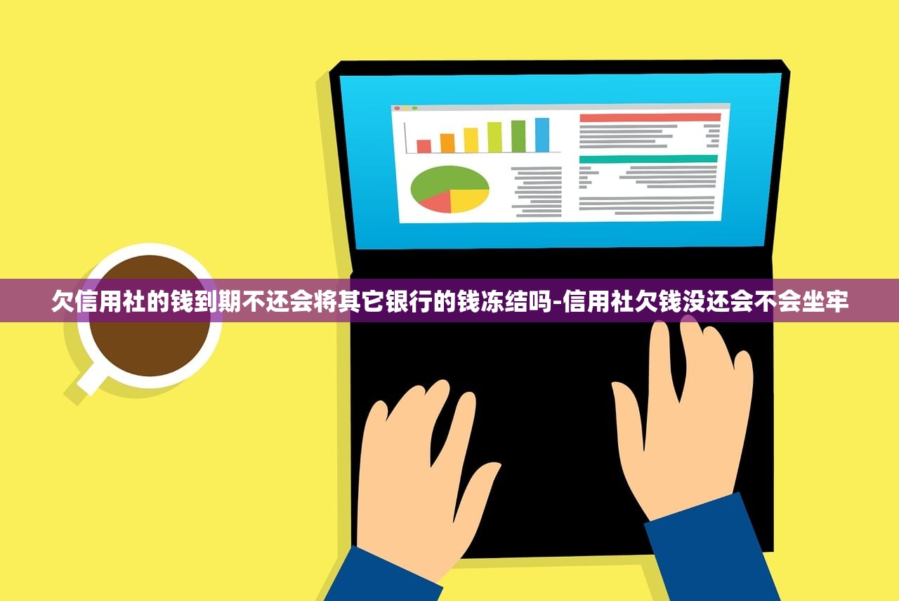 欠信用社的钱到期不还会将其它银行的钱冻结吗-信用社欠钱没还会不会坐牢 欠信用社的钱到期不还会将其它银行的钱冻结吗-信用社欠钱没还会不会坐牢