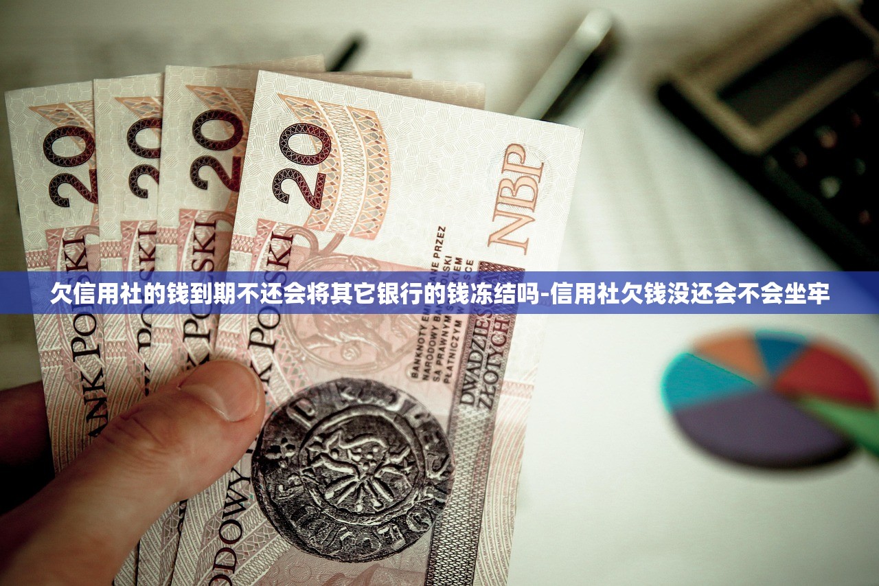 欠信用社的钱到期不还会将其它银行的钱冻结吗-信用社欠钱没还会不会坐牢 欠信用社的钱到期不还会将其它银行的钱冻结吗-信用社欠钱没还会不会坐牢
