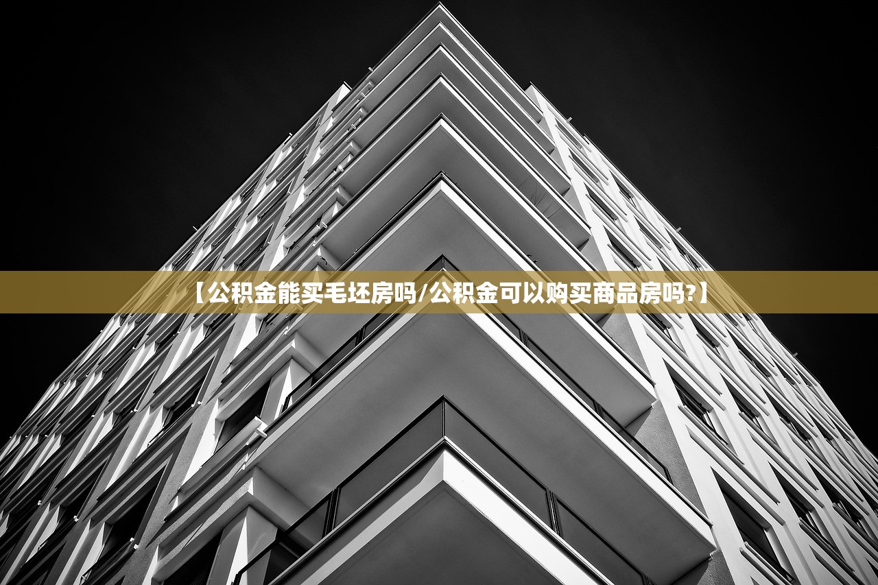 【公积金能买毛坯房吗/公积金可以购买商品房吗?】 【公积金能买毛坯房吗/公积金可以购买商品房吗?】