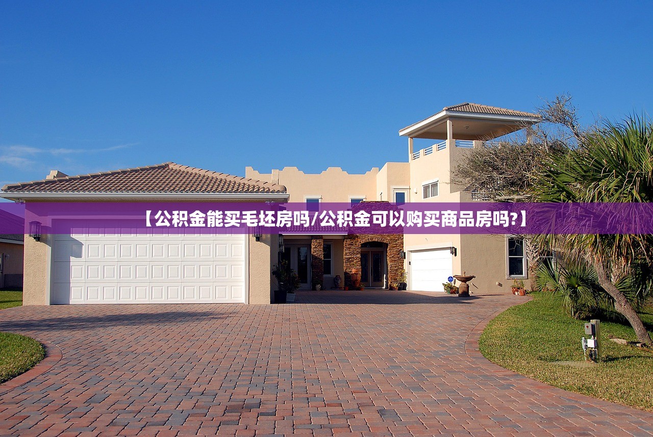 【公积金能买毛坯房吗/公积金可以购买商品房吗?】 【公积金能买毛坯房吗/公积金可以购买商品房吗?】