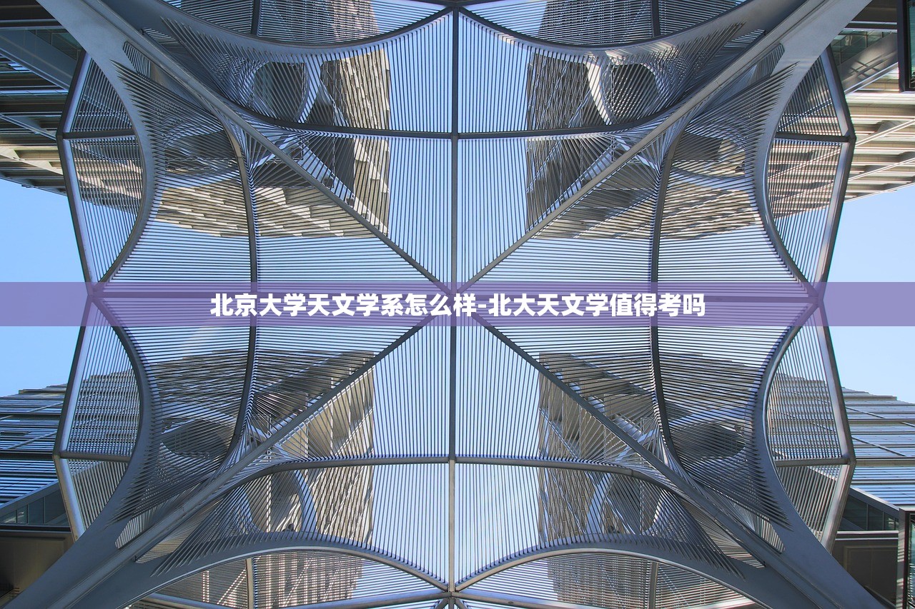 北京大学天文学系怎么样-北大天文学值得考吗 北京大学天文学系怎么样-北大天文学值得考吗