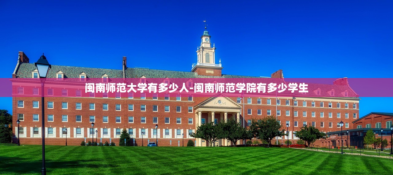 闽南师范大学有多少人-闽南师范学院有多少学生