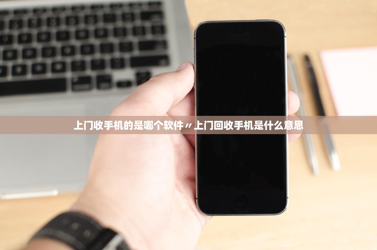 上门收手机的是哪个软件〃上门回收手机是什么意思 上门收手机的是哪个软件〃上门回收手机是什么意思