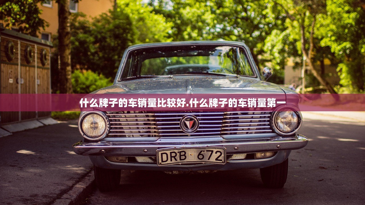 什么牌子的车销量比较好.什么牌子的车销量第一