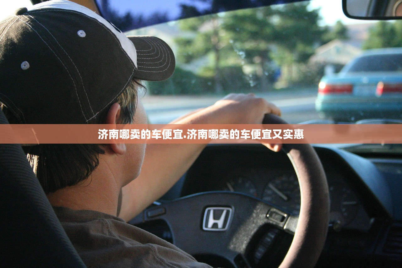 济南哪卖的车便宜.济南哪卖的车便宜又实惠
