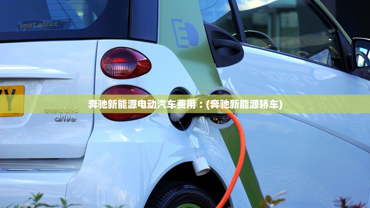 奔驰新能源电动汽车费用︰(奔驰新能源轿车)