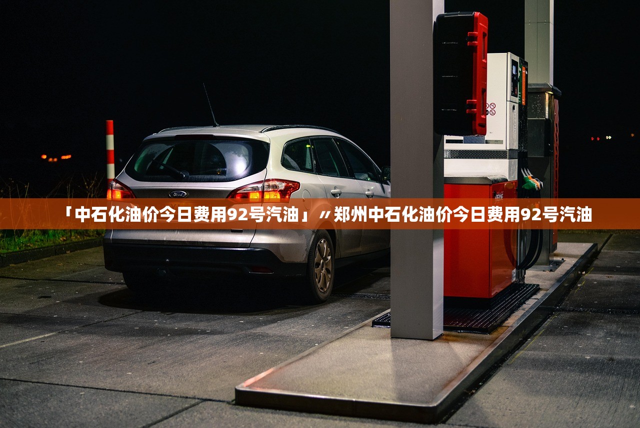 「中石化油价今日费用92号汽油」〃郑州中石化油价今日费用92号汽油 「中石化油价今日费用92号汽油」〃郑州中石化油价今日费用92号汽油