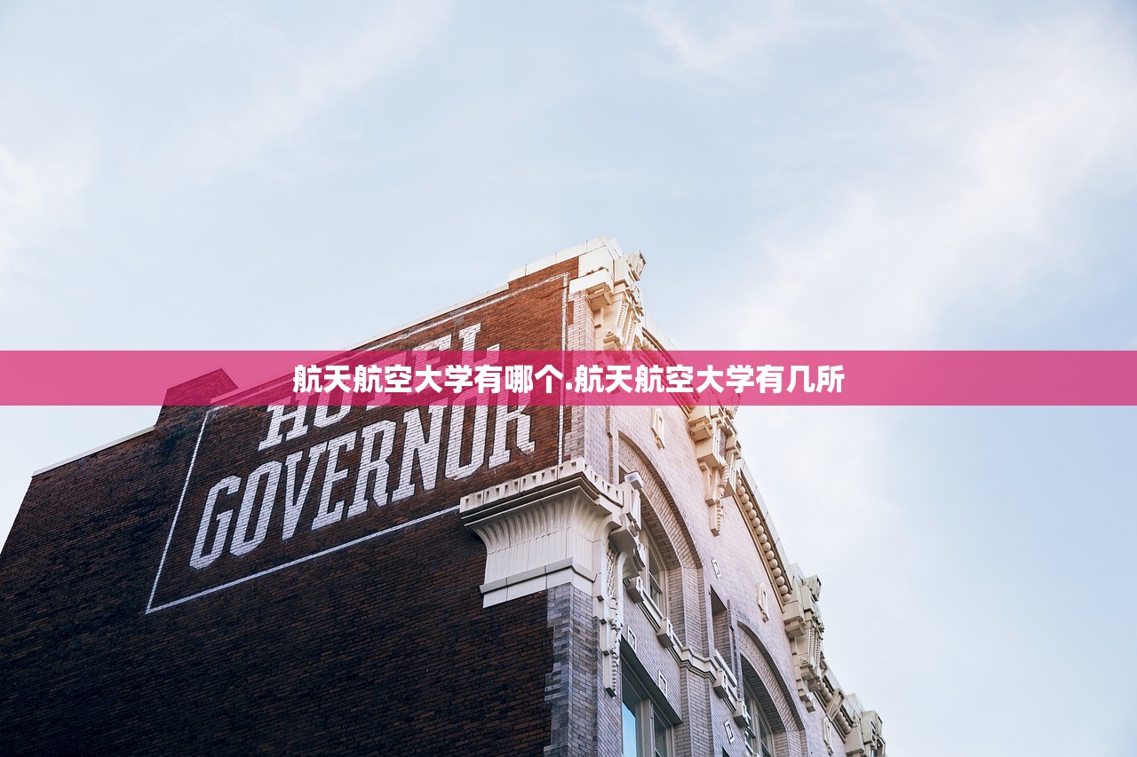 航天航空大学有哪个.航天航空大学有几所 航天航空大学有哪个.航天航空大学有几所