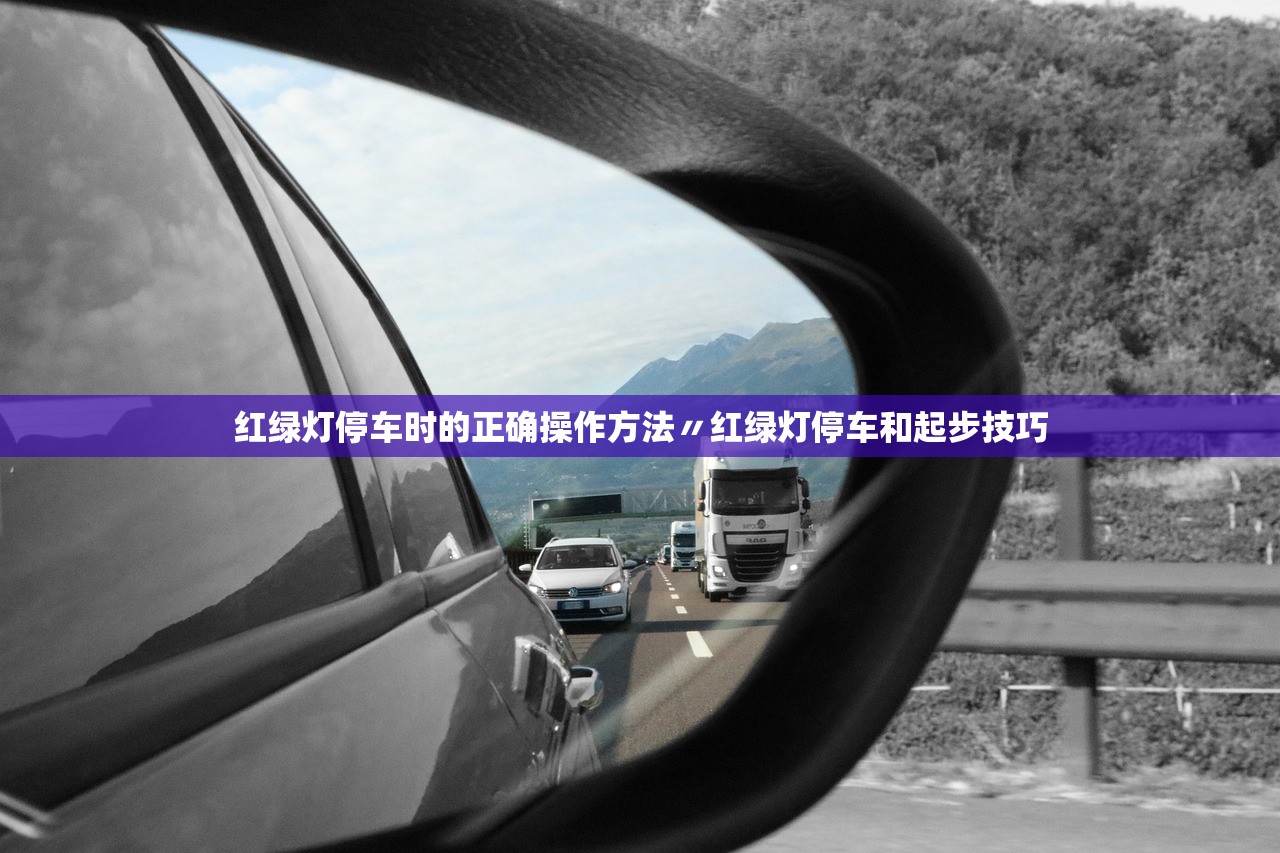 红绿灯停车时的正确操作方法〃红绿灯停车和起步技巧 红绿灯停车时的正确操作方法〃红绿灯停车和起步技巧