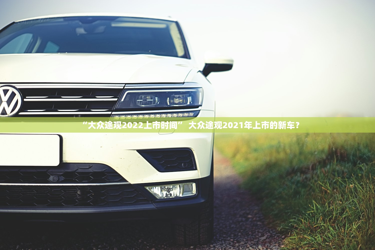 “大众途观2022上市时间” 大众途观2021年上市的新车？