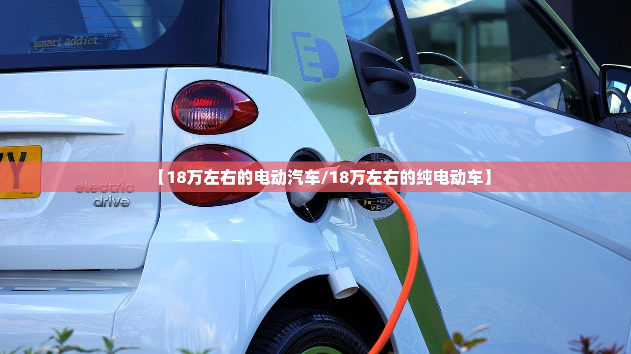 【18万左右的电动汽车/18万左右的纯电动车】 【18万左右的电动汽车/18万左右的纯电动车】