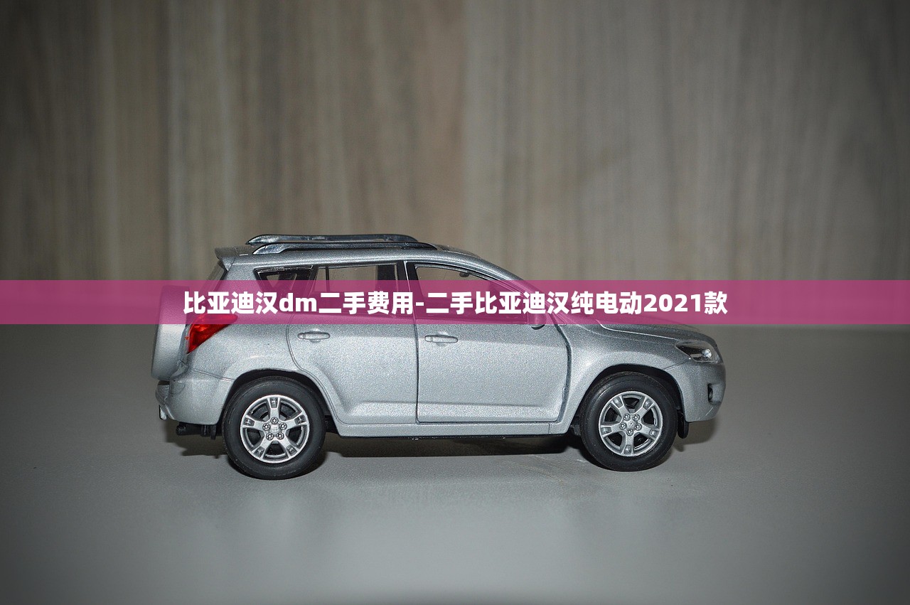比亚迪汉dm二手费用-二手比亚迪汉纯电动2021款 比亚迪汉dm二手费用-二手比亚迪汉纯电动2021款