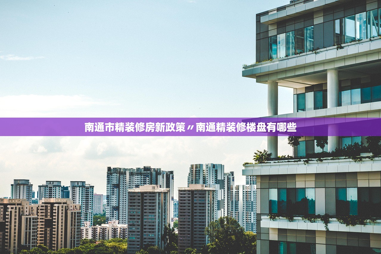 南通市精装修房新政策〃南通精装修楼盘有哪些 南通市精装修房新政策〃南通精装修楼盘有哪些