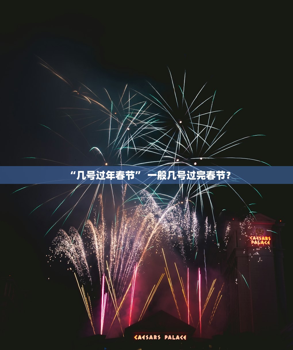 “几号过年春节	” 一般几号过完春节？