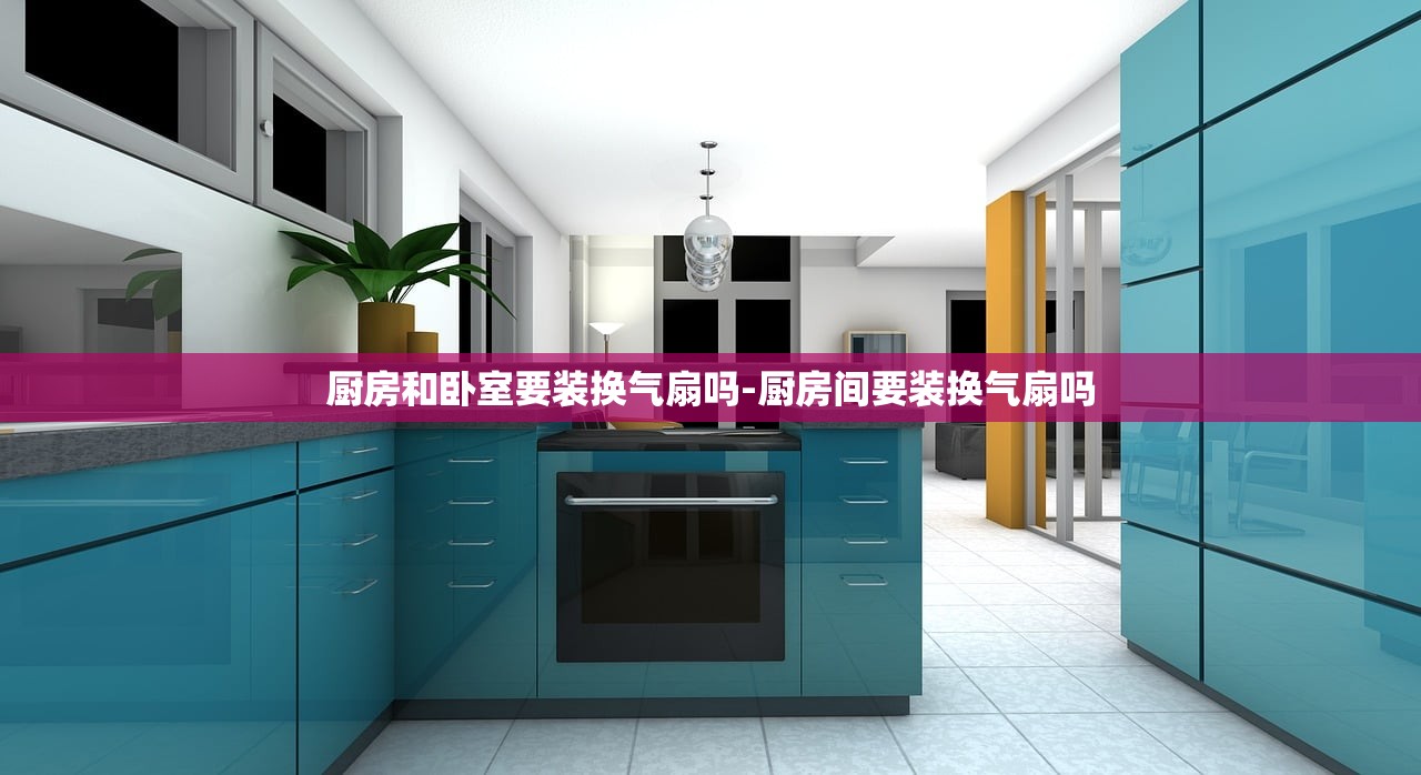厨房和卧室要装换气扇吗-厨房间要装换气扇吗 厨房和卧室要装换气扇吗-厨房间要装换气扇吗