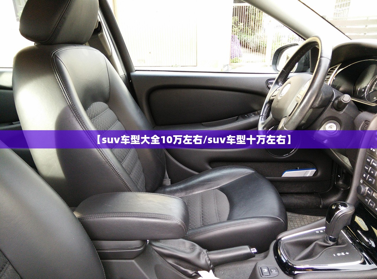 【suv车型大全10万左右/suv车型十万左右】 【suv车型大全10万左右/suv车型十万左右】