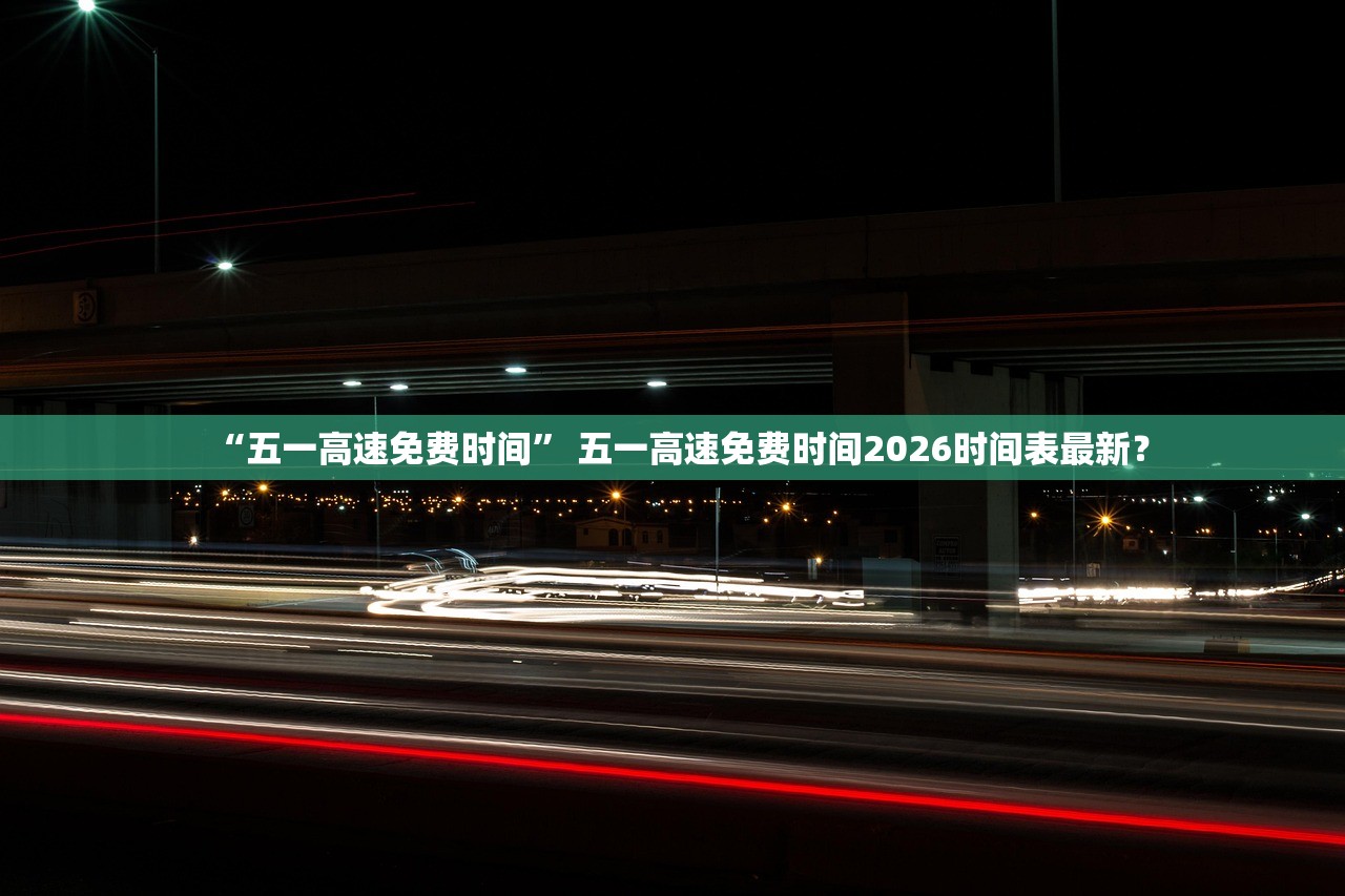 “五一高速免费时间	” 五一高速免费时间2026时间表最新？