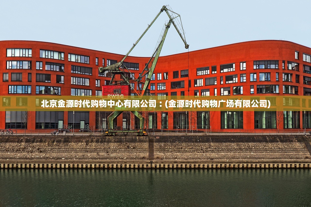 北京金源时代购物中心有限公司︰(金源时代购物广场有限公司) 北京金源时代购物中心有限公司︰(金源时代购物广场有限公司)