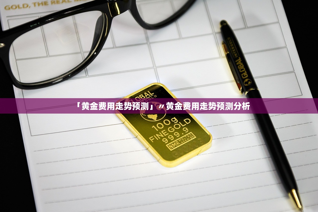 「黄金费用走势预测」〃黄金费用走势预测分析 「黄金费用走势预测」〃黄金费用走势预测分析