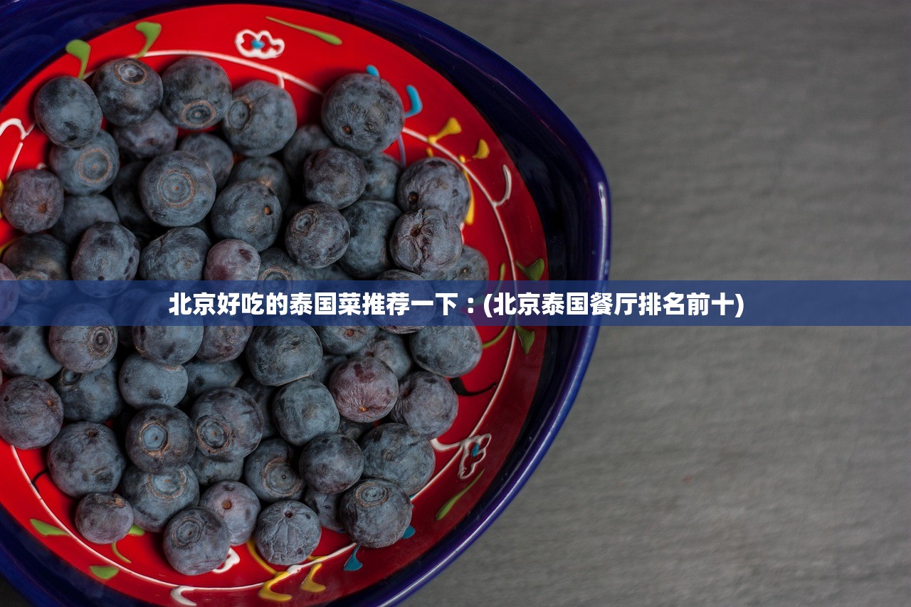 北京好吃的泰国菜推荐一下︰(北京泰国餐厅排名前十) 北京好吃的泰国菜推荐一下︰(北京泰国餐厅排名前十)
