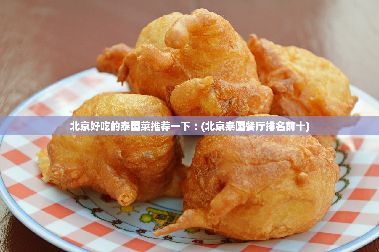北京好吃的泰国菜推荐一下︰(北京泰国餐厅排名前十) 北京好吃的泰国菜推荐一下︰(北京泰国餐厅排名前十)