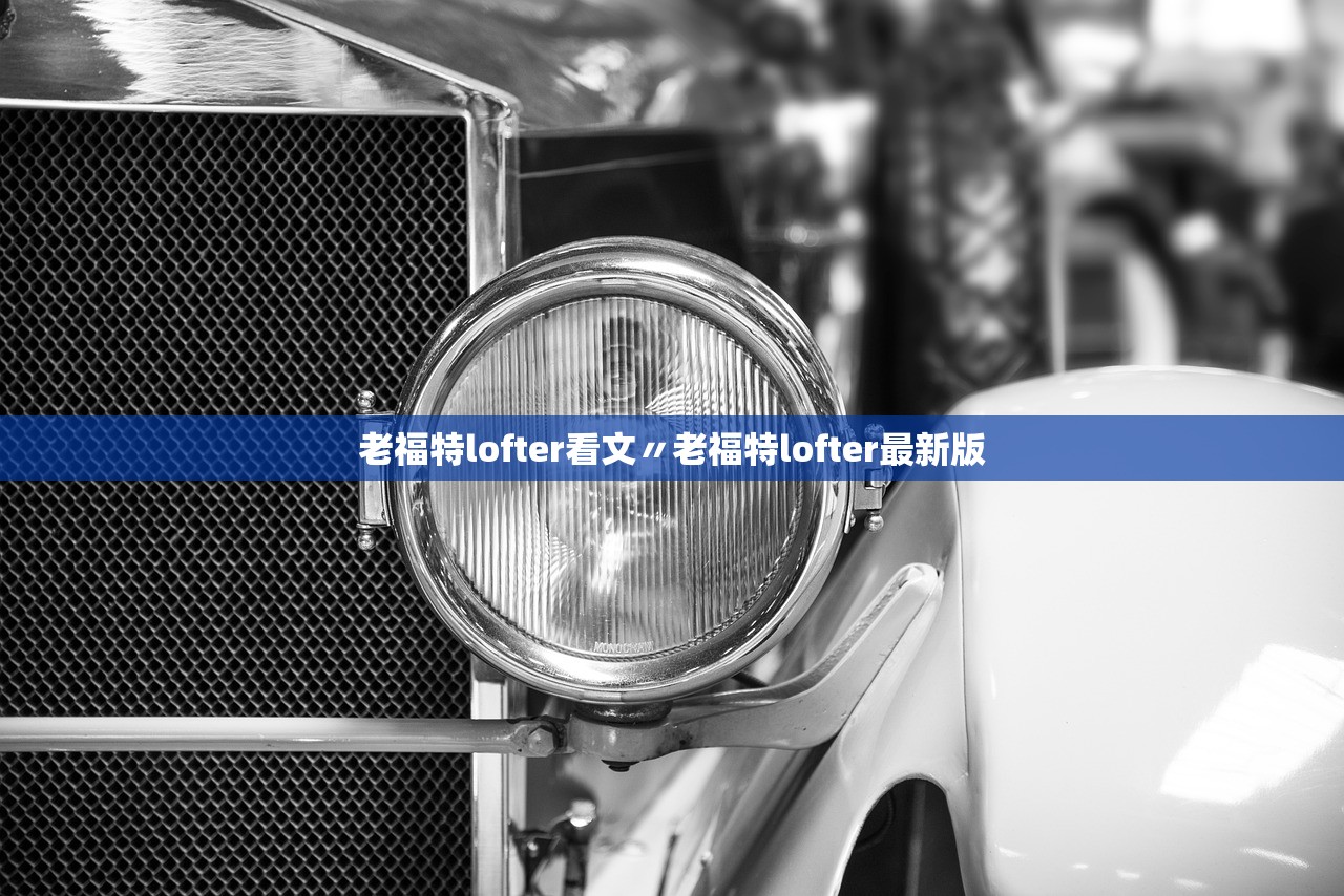 老福特lofter看文〃老福特lofter最新版 老福特lofter看文〃老福特lofter最新版