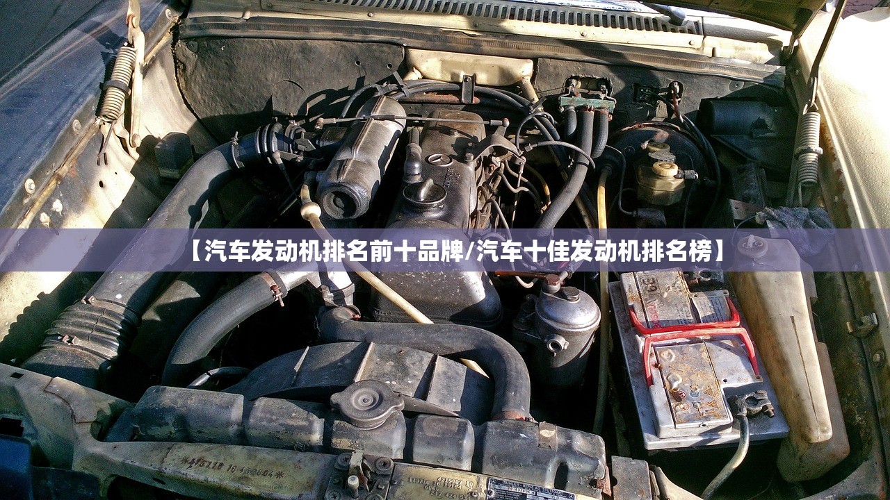 【汽车发动机排名前十品牌/汽车十佳发动机排名榜】 【汽车发动机排名前十品牌/汽车十佳发动机排名榜】