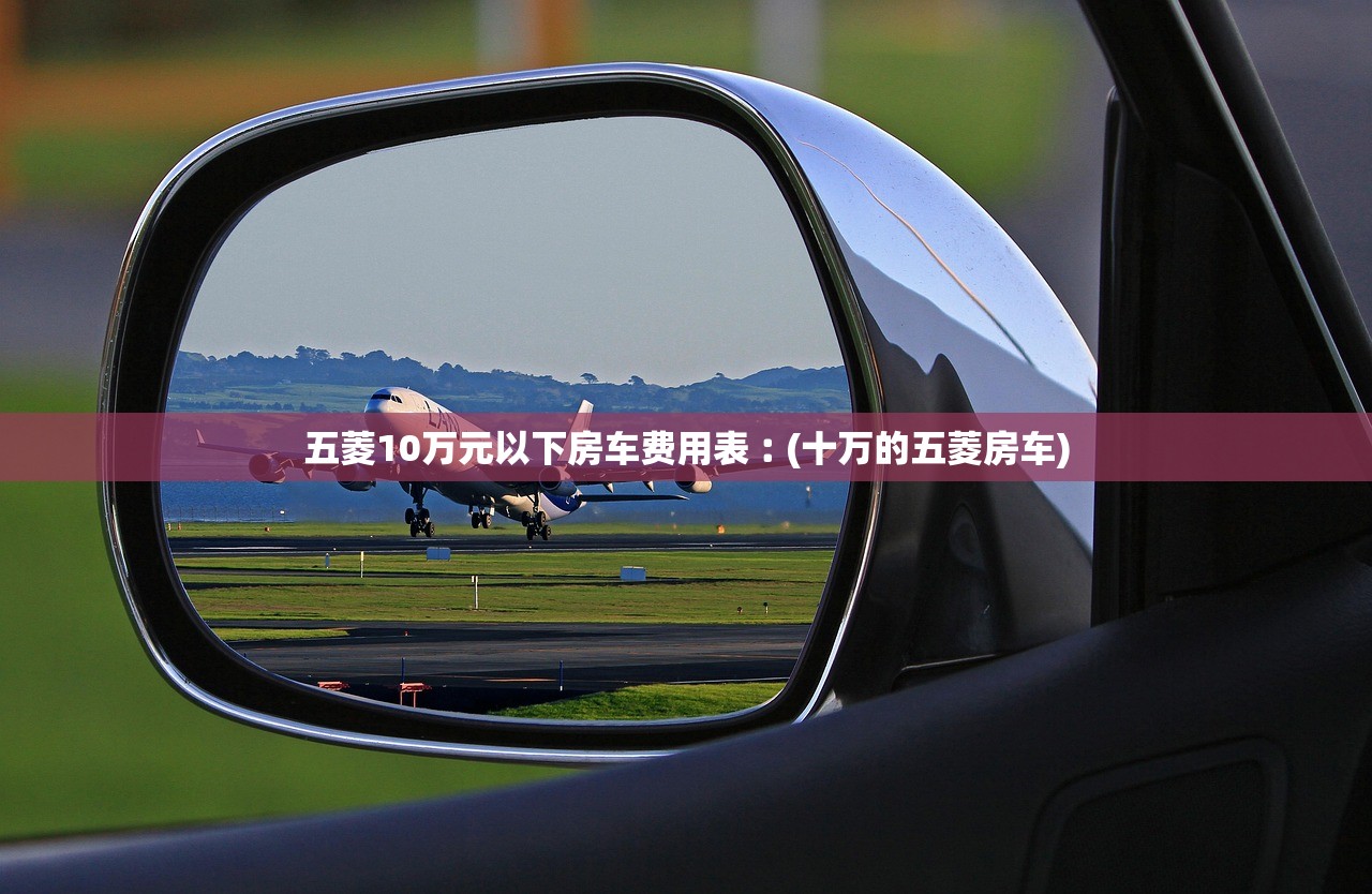 五菱10万元以下房车费用表︰(十万的五菱房车) 五菱10万元以下房车费用表︰(十万的五菱房车)