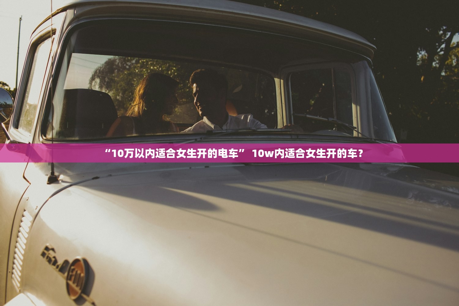 “10万以内适合女生开的电车	” 10w内适合女生开的车？