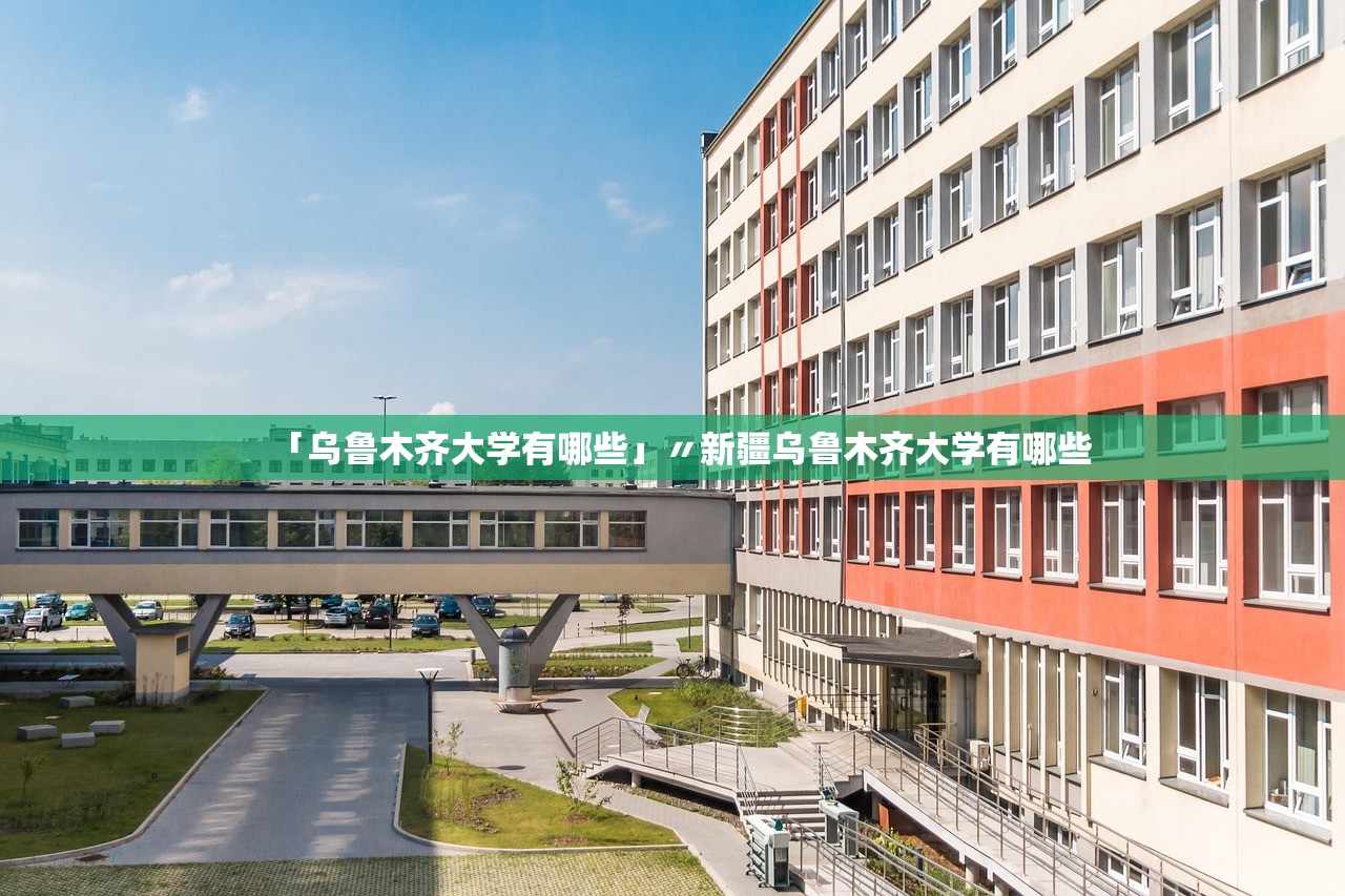 「乌鲁木齐大学有哪些」〃新疆乌鲁木齐大学有哪些 「乌鲁木齐大学有哪些」〃新疆乌鲁木齐大学有哪些