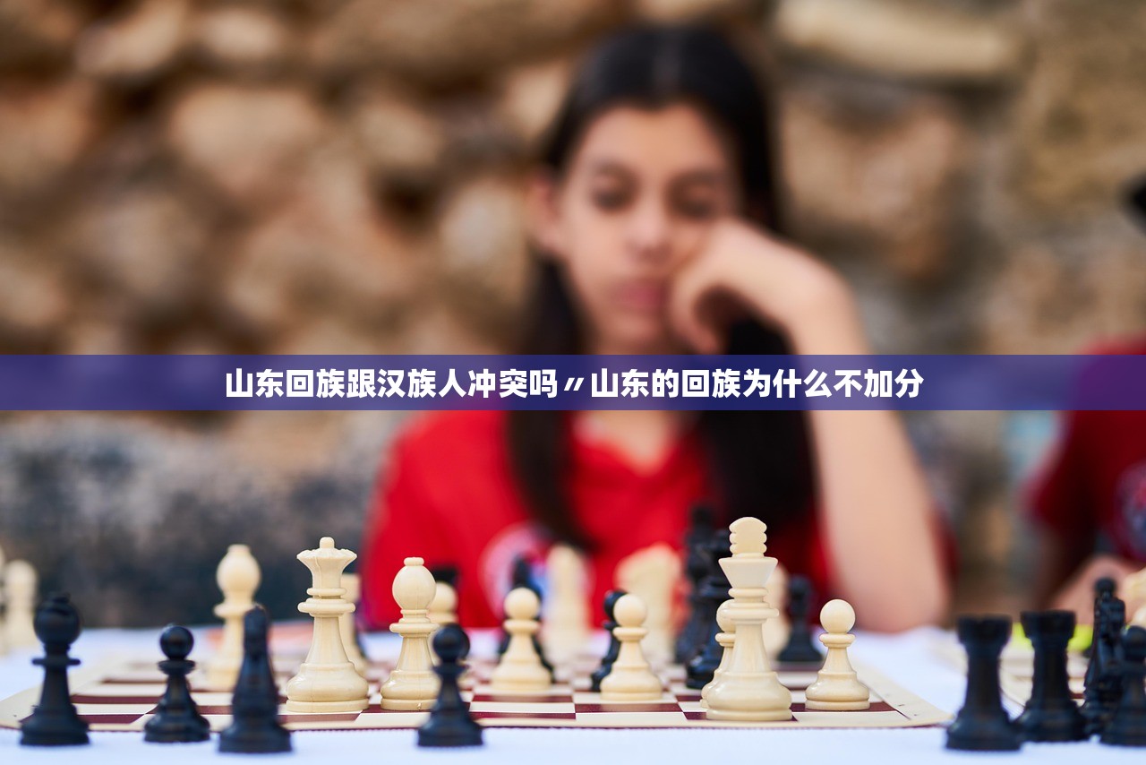 山东回族跟汉族人冲突吗〃山东的回族为什么不加分 山东回族跟汉族人冲突吗〃山东的回族为什么不加分