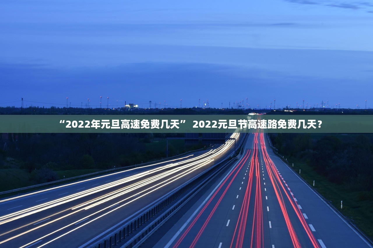 “2022年元旦高速免费几天” 2022元旦节高速路免费几天？